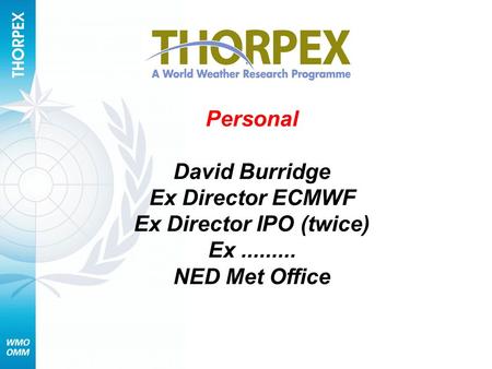 Personal David Burridge Ex Director ECMWF Ex Director IPO (twice) Ex......... NED Met Office.