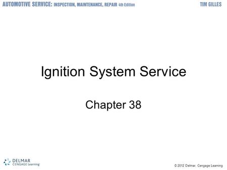 © 2012 Delmar, Cengage Learning Ignition System Service Chapter 38.