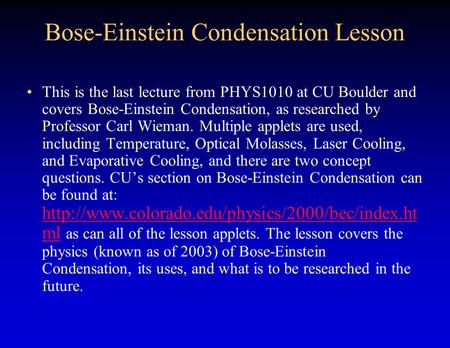 Bose-Einstein Condensation Lesson This is the last lecture from PHYS1010 at CU Boulder and covers Bose-Einstein Condensation, as researched by Professor.