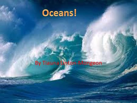 By Tiauna Linton-Mongeon. Earth’s Oceans The Earth Is divided into four major Oceans – Pacific Ocean – Atlantic Ocean – Indian Ocean – Artic Ocean.