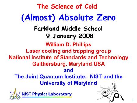 1 (Almost) Absolute Zero Parkland Middle School 9 January 2008 William D. Phillips Laser cooling and trapping group National Institute of Standards and.
