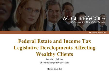 Federal Estate and Income Tax Legislative Developments Affecting Wealthy Clients Dennis I. Belcher March 18, 2009.