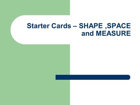 Starter Cards – SHAPE,SPACE and MEASURE. Introduction These cards are designed to be used as mental and oral starters at Key Stages 2 to 4 Ideally they.
