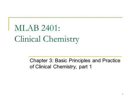1 MLAB 2401: Clinical Chemistry Chapter 3: Basic Principles and Practice of Clinical Chemistry, part 1.