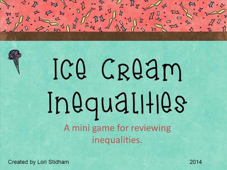 A mini game for reviewing inequalities. Ice Cream Inequalities Created by Lori Stidham2014.