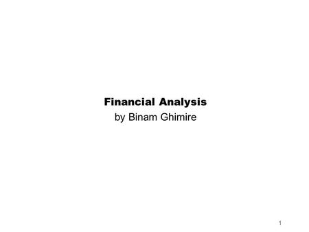 1 Financial Analysis by Binam Ghimire. Learning Objectives 1. Purpose of financial analysis 2. Various techniques of financial analysis 3. Understanding.