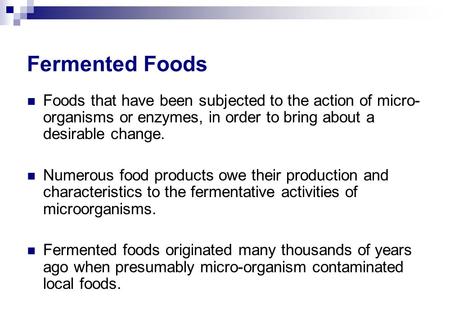 Fermented Foods Foods that have been subjected to the action of micro-organisms or enzymes, in order to bring about a desirable change. Numerous food products.