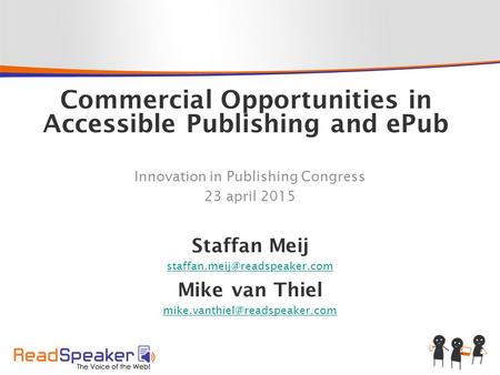 Commercial Opportunities in Accessible Publishing and ePub Innovation in Publishing Congress 23 april 2015 Staffan Meij Mike.