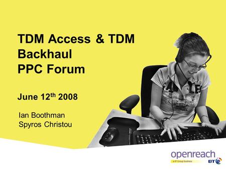 Click to edit Master title style TDM Access & TDM Backhaul PPC Forum June 12 th 2008 Ian Boothman Spyros Christou.
