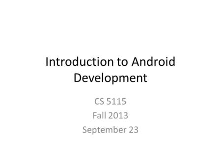 Introduction to Android Development CS 5115 Fall 2013 September 23.