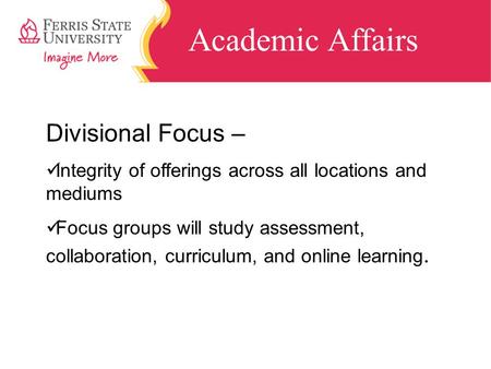 Academic Affairs Divisional Focus – Integrity of offerings across all locations and mediums Focus groups will study assessment, collaboration, curriculum,