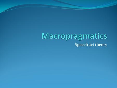 Macropragmatics Speech act theory.