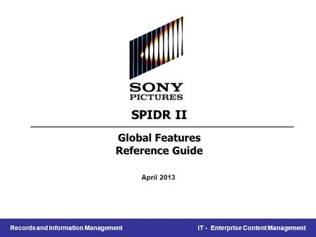 Records and Information Management IT - Enterprise Content Management SPIDR II Global Features Reference Guide April 2013.