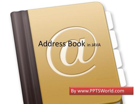 Address Book in JAVA By www.PPTSWorld.com. What is Address Book Address Book is book or database used for storing entries called contacts Each contact.