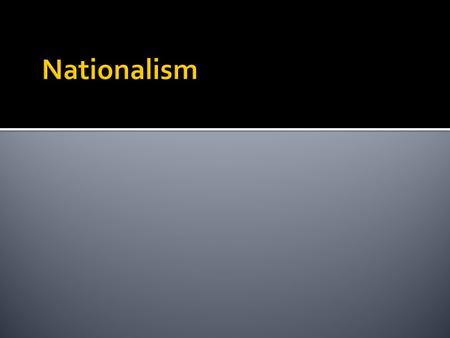  Nationalism – belief that people should be loyal to nation not king  share a cmmn culture & history  Can identify better with own gov’t  People.