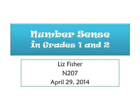 Number Sense i n Grades 1 and 2 Liz Fisher N207 April 29, 2014.