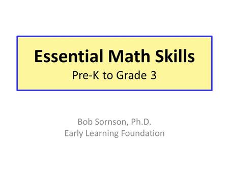Essential Math Skills Pre-K to Grade 3 Bob Sornson, Ph.D. Early Learning Foundation.