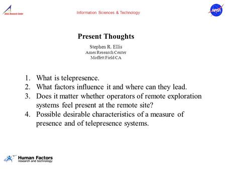 Present Thoughts Stephen R. Ellis Ames Research Center Moffett Field CA Information Sciences & Technology 1.What is telepresence. 2.What factors influence.