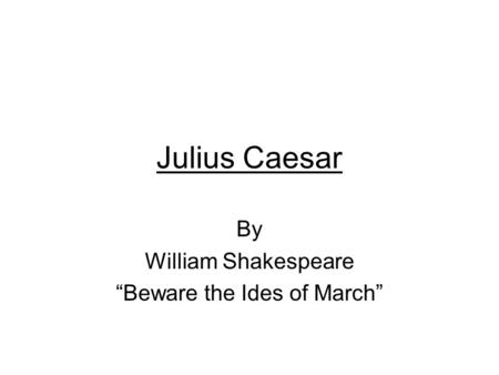 Julius Caesar By William Shakespeare “Beware the Ides of March”