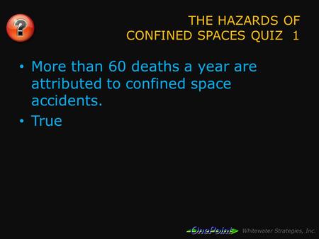 Whitewater Strategies, Inc. THE HAZARDS OF CONFINED SPACES QUIZ 1 More than 60 deaths a year are attributed to confined space accidents. True.