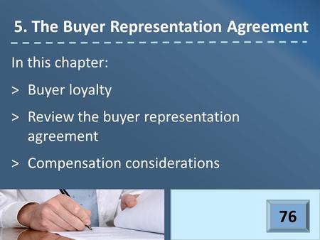In this chapter: >Buyer loyalty >Review the buyer representation agreement >Compensation considerations 5. The Buyer Representation Agreement 76.