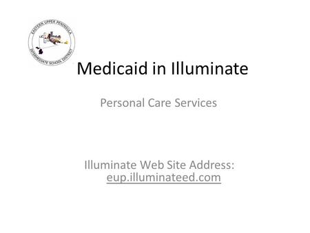 Medicaid in Illuminate Personal Care Services Illuminate Web Site Address: eup.illuminateed.com.