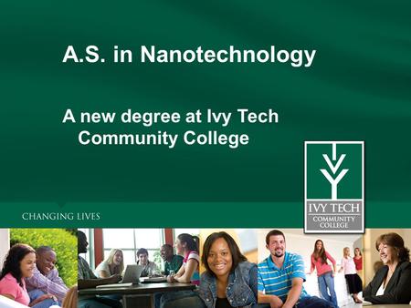 A.S. in Nanotechnology A new degree at Ivy Tech Community College.