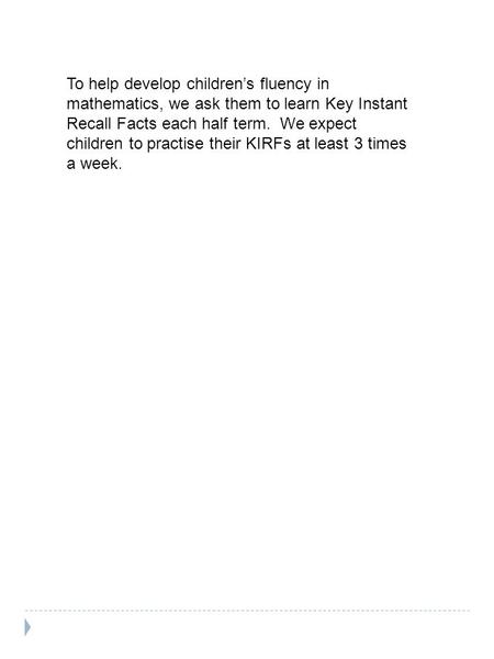 To help develop children’s fluency in mathematics, we ask them to learn Key Instant Recall Facts each half term. We expect children to practise their KIRFs.