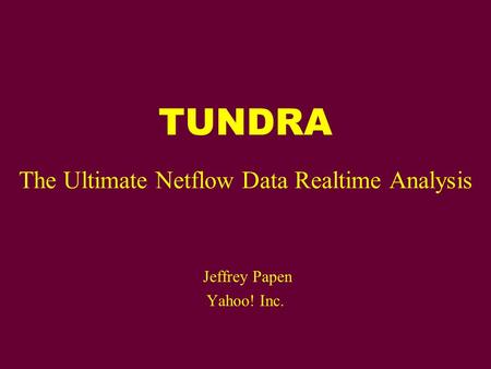 TUNDRA The Ultimate Netflow Data Realtime Analysis Jeffrey Papen Yahoo! Inc.