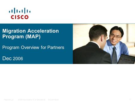 © 2006 Cisco Systems, Inc. All rights reserved.Cisco ConfidentialPresentation_ID 1 Migration Acceleration Program (MAP) Program Overview for Partners Dec.