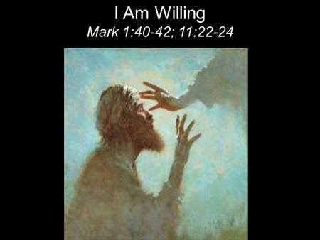 I Am Willing Mark 1:40-42; 11:22-24. The next day John saw Jesus coming toward him and said, “Behold, the Lamb of God, who takes away the sin of the world!”