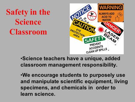 Safety in the Science Classroom Science teachers have a unique, added classroom management responsibility. We encourage students to purposely use and manipulate.