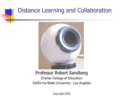 Copyright 2002 Distance Learning and Collaboration Professor Robert Sandberg Charter College of Education California State University - Los Angeles.