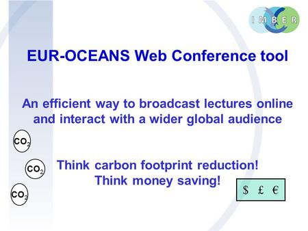 EUR-OCEANS Web Conference tool An efficient way to broadcast lectures online and interact with a wider global audience Think carbon footprint reduction!