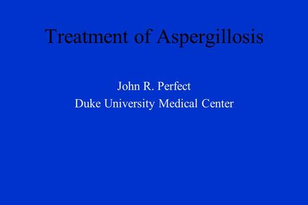 Treatment of Aspergillosis John R. Perfect Duke University Medical Center.