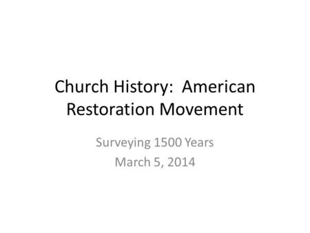 Church History: American Restoration Movement Surveying 1500 Years March 5, 2014.