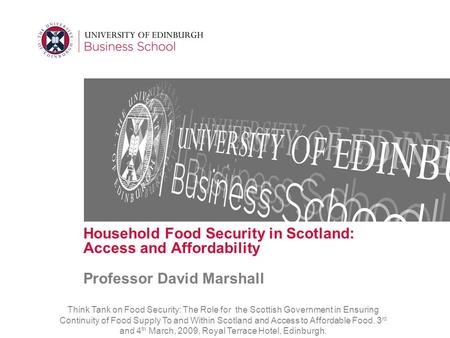 Household Food Security in Scotland: Access and Affordability Professor David Marshall Think Tank on Food Security: The Role for the Scottish Government.