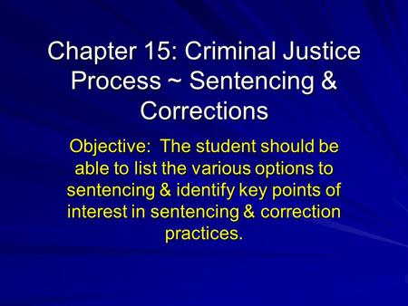 Chapter 15: Criminal Justice Process ~ Sentencing & Corrections Objective: The student should be able to list the various options to sentencing & identify.
