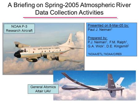A Briefing on Spring-2005 Atmospheric River Data Collection Activities NOAA P-3 Research Aircraft General Atomics Altair UAV Presented on 8-Mar-05 by: