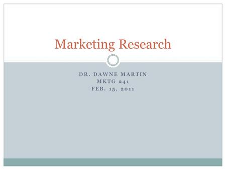 DR. DAWNE MARTIN MKTG 241 FEB. 15, 2011 Marketing Research.