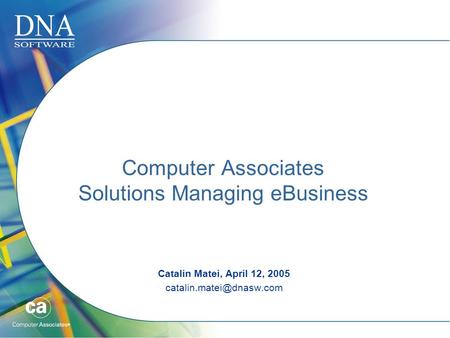 Computer Associates Solutions Managing eBusiness Catalin Matei, April 12, 2005