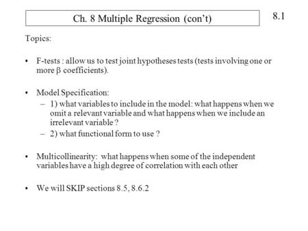 8.1 Ch. 8 Multiple Regression (con’t) Topics: F-tests : allow us to test joint hypotheses tests (tests involving one or more  coefficients). Model Specification: