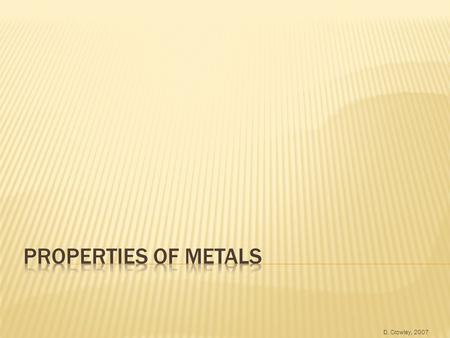 D. Crowley, 2007.  To be able to describe the properties of metals, and relate properties to their uses Wednesday, August 19, 2015.