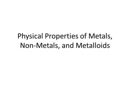 Physical Properties of Metals, Non-Metals, and Metalloids.