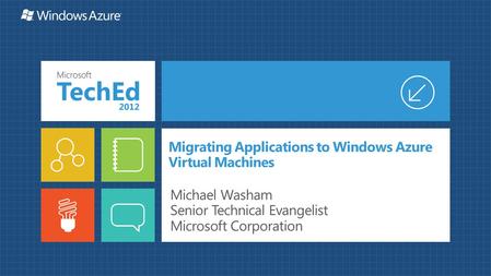 Migrating Applications to Windows Azure Virtual Machines Michael Washam Senior Technical Evangelist Microsoft Corporation.