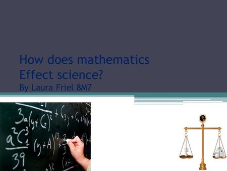 How does mathematics Effect science? By Laura Friel 8M7.