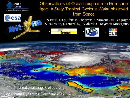 Observations of Ocean response to Hurricane Igor: A Salty Tropical Cyclone Wake observed from Space N.Reul 1, Y, Quilfen 1, B. Chapron 1, E. Vincent 2,