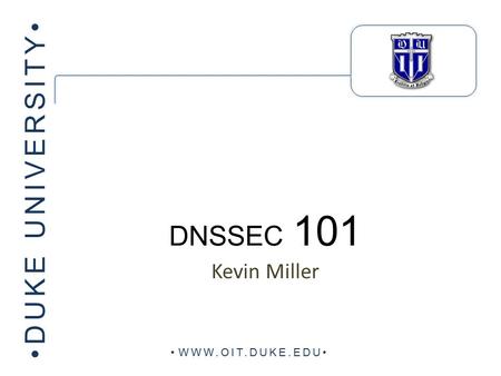 DUKE UNIVERSITY WWW.OIT.DUKE.EDU DNSSEC 101 Kevin Miller.