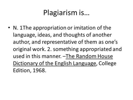 Plagiarism is… N. 1The appropriation or imitation of the language, ideas, and thoughts of another author, and representative of them as one’s original.