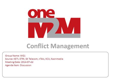 Conflict Management Group Name: WG1 Source: KETI, ETRI, SK Telecom, nTels, KCA, Kaonmedia Meeting Date: 2014-07-dd Agenda Item: Discussion.